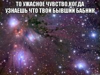 то ужасное чувство,когда узнаешь что твой бывший бабник 