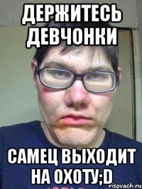 держитесь девчонки самец выходит на охоту;d