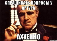 спрашивать вопросы у артура ахуенно