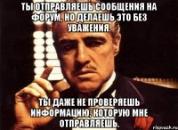 ты отправляешь сообщения на форум, но делаешь это без уважения. ты даже не проверяешь информацию, которую мне отправляешь.