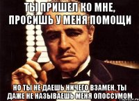 ты пришел ко мне, просишь у меня помощи но ты не даешь ничего взамен, ты даже не называешь меня опоссумом