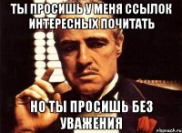 ты просишь у меня ссылок интересных почитать но ты просишь без уважения