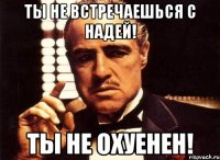 ты не встречаешься с надей! ты не охуенен!