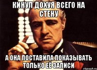 кинул дохуя всего на стену а она поставила показывать только её записи