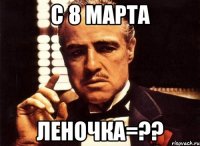 с 8 марта леночка=??