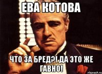 ева котова что за бред?! да это же гавно!