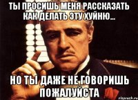 ты просишь меня рассказать как делать эту хуйню... но ты даже не говоришь пожалуйста