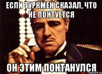 если туркмен сказал, что не понтуется он этим понтанулся