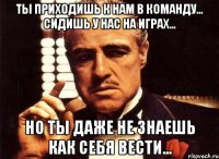 ты приходишь к нам в команду... сидишь у нас на играх... но ты даже не знаешь как себя вести...