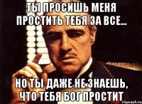 ты просишь меня простить тебя за все... но ты даже не знаешь, что тебя бог простит