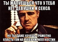 ты жалуешься что у тебя нет девушки и секса но ты даже хочешь грамотно класть хуй на учёбу кирилл костин