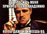 ты просишь меня принять тебя в академию но ты даже не имеешь вб