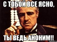 с тобой все ясно, ты ведь аноним!!