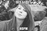 все будет норм