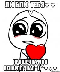 люблю тебя♥ ♥ ♥ крошечка моя ненаглядная=))**♥ ♥ ♥