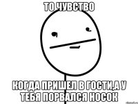 то чувство когда пришел в гости,а у тебя порвался носок