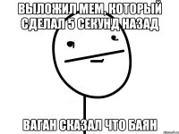 выложил мем, который сделал 5 секунд назад ваган сказал что баян