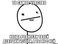 то самое чувство когда родители твоей девушки уехали, а ты не с ней