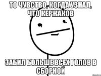 то чувство, когда узнал, что кержаков забил больше всех голов в сборной