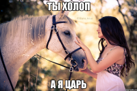 ты холоп а я царь