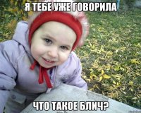 я тебе уже говорила что такое блич?