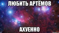 любить артёмов ахуенно