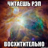 читаешь рэп восхитительно