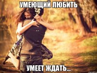 умеющий любить умеет ждать…