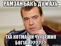 рамзан бакъ ду и ахь тха котмашн чухьежин бог1аг.???