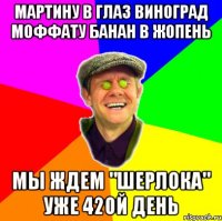 мартину в глаз виноград моффату банан в жопень мы ждем "шерлока" уже 420й день