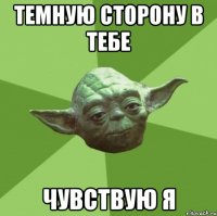 темную сторону в тебе чувствую я