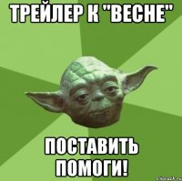 трейлер к "весне" поставить помоги!