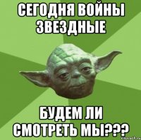 сегодня войны звездные будем ли смотреть мы???