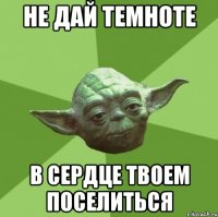 не дай темноте в сердце твоем поселиться