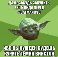 да не забудь закупить ричмонда перед #batmanovo ибо вынужден будешь курить тёмин винстон