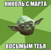 николь,с марта восьмым тебя