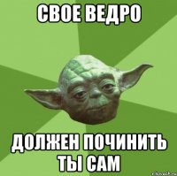 свое ведро должен починить ты сам