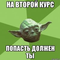 на второй курс попасть должен ты