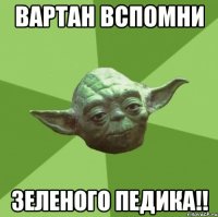 вартан вспомни зеленого педика!!