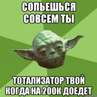 сопьешься совсем ты тотализатор твой когда на 200к доедет