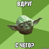 вдруг с чего?