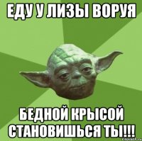 еду у лизы воруя бедной крысой становишься ты!!!