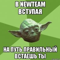 в newteam вступая на путь правильный встаешь ты