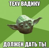 теху вадику должен дать ты