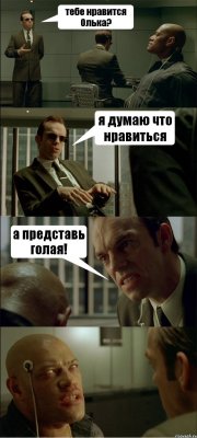 тебе нравится Олька? я думаю что нравиться а представь голая! 