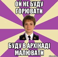 ой не буду горювати буду в архікаді малювати