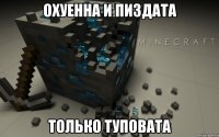 охуенна и пиздата только туповата