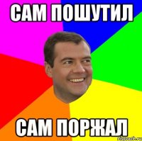 сам пошутил сам поржал