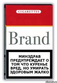 Минздрав предупреждает о том что куренье вред, но умирать здоровым жалко