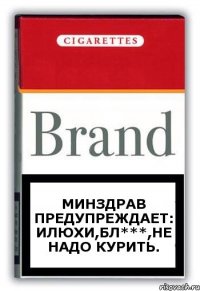 минздрав предупреждает: илюхи,бл***,не надо курить.